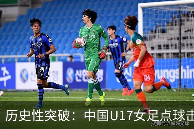 历史性突破：中国U17女足点球击败法国晋级世界杯八强
